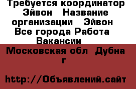 Требуется координатор Эйвон › Название организации ­ Эйвон - Все города Работа » Вакансии   . Московская обл.,Дубна г.